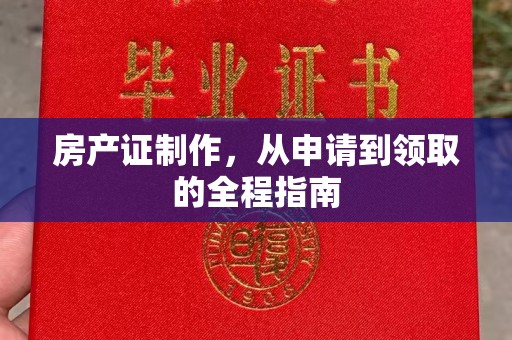 林周房产证制作，从申请到领取的全程指南